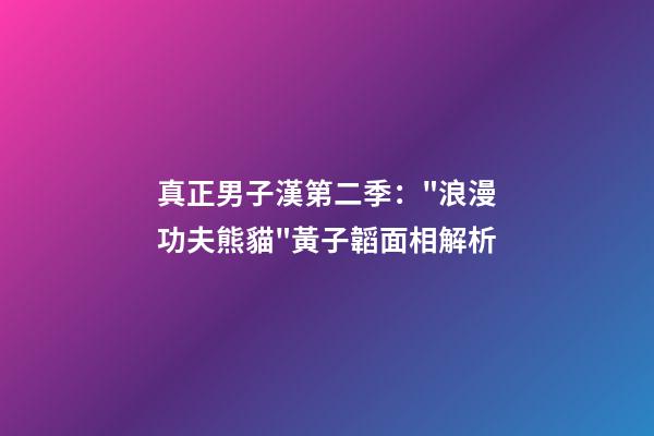 真正男子漢第二季："浪漫功夫熊貓"黃子韜面相解析